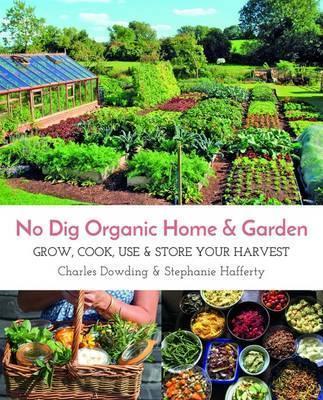 No Dig Organic Home & Garden: Grow, Cook, Use, and Store Your Harvest