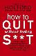 How To Quit Without Feeling S**T: The fast, highly effective way to end addiction to caffeine, sugar, cigarettes, alcohol, illicit or prescription drugs 
