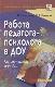 Работа педагога-психолога в ДОУ: Методическое пособие